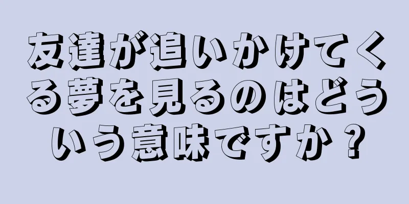 友達が追いかけてくる夢を見るのはどういう意味ですか？