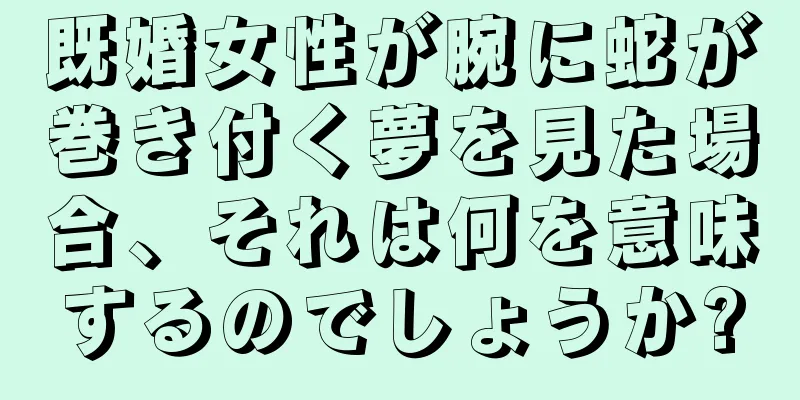既婚女性が腕に蛇が巻き付く夢を見た場合、それは何を意味するのでしょうか?