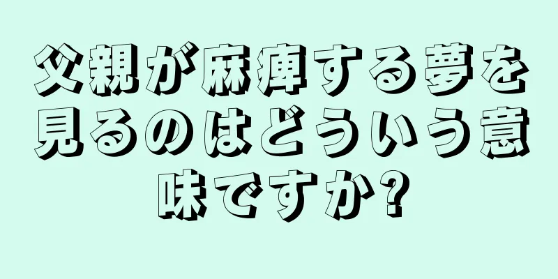 父親が麻痺する夢を見るのはどういう意味ですか?