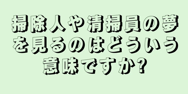 掃除人や清掃員の夢を見るのはどういう意味ですか?