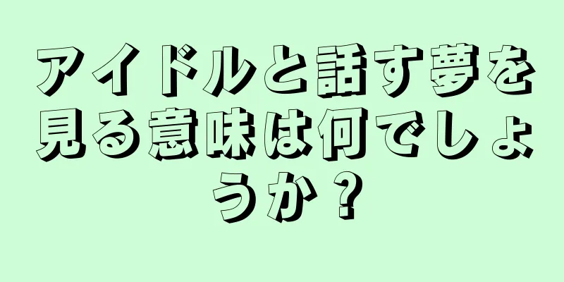 アイドルと話す夢を見る意味は何でしょうか？
