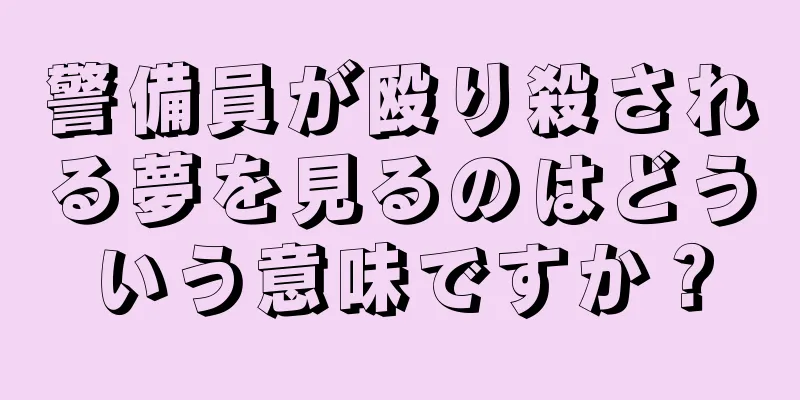 警備員が殴り殺される夢を見るのはどういう意味ですか？