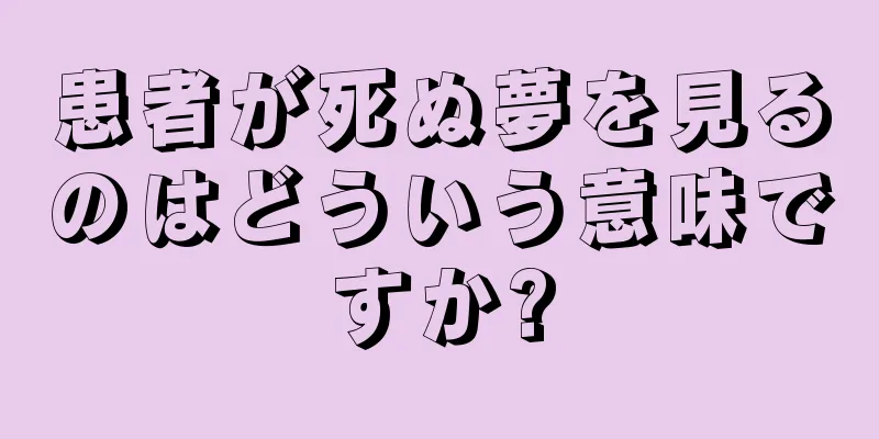 患者が死ぬ夢を見るのはどういう意味ですか?