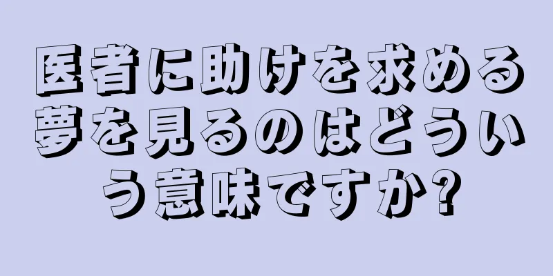 医者に助けを求める夢を見るのはどういう意味ですか?
