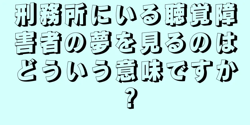 刑務所にいる聴覚障害者の夢を見るのはどういう意味ですか？