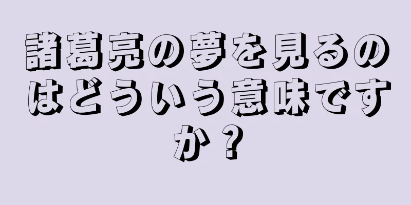 諸葛亮の夢を見るのはどういう意味ですか？