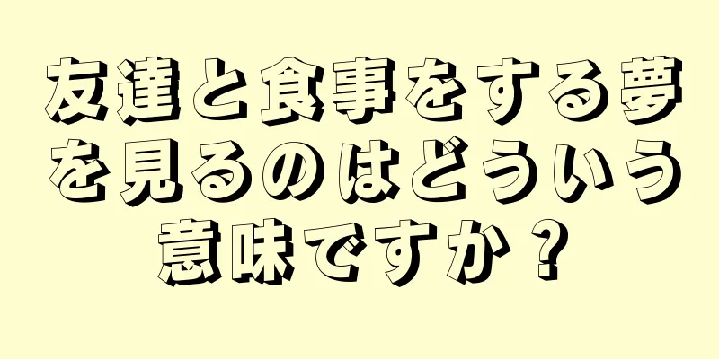 友達と食事をする夢を見るのはどういう意味ですか？