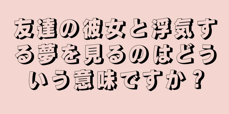友達の彼女と浮気する夢を見るのはどういう意味ですか？