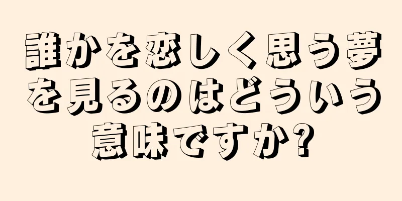 誰かを恋しく思う夢を見るのはどういう意味ですか?