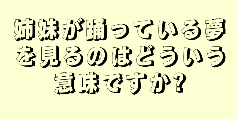 姉妹が踊っている夢を見るのはどういう意味ですか?
