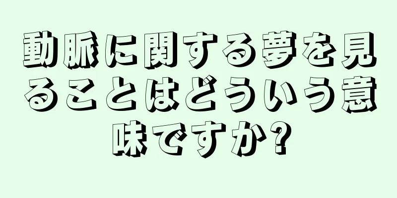 動脈に関する夢を見ることはどういう意味ですか?