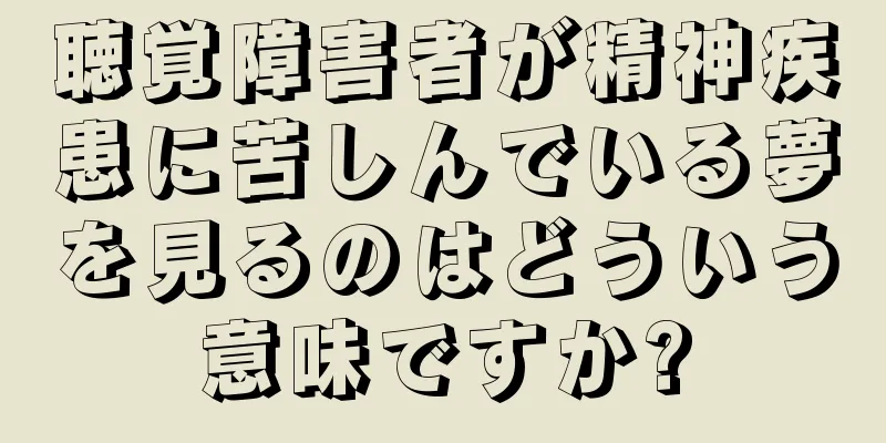 聴覚障害者が精神疾患に苦しんでいる夢を見るのはどういう意味ですか?