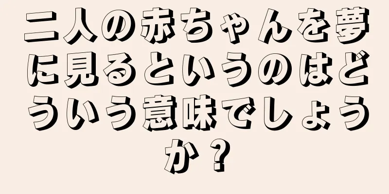 二人の赤ちゃんを夢に見るというのはどういう意味でしょうか？