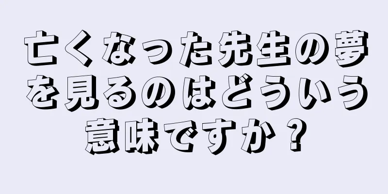 亡くなった先生の夢を見るのはどういう意味ですか？