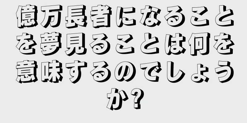 億万長者になることを夢見ることは何を意味するのでしょうか?