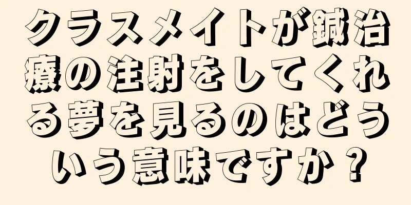クラスメイトが鍼治療の注射をしてくれる夢を見るのはどういう意味ですか？