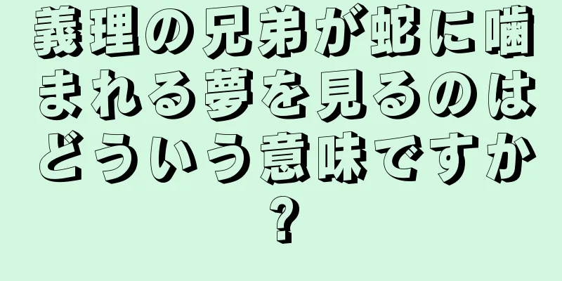 義理の兄弟が蛇に噛まれる夢を見るのはどういう意味ですか?