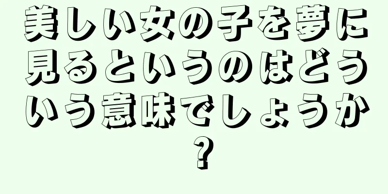美しい女の子を夢に見るというのはどういう意味でしょうか？
