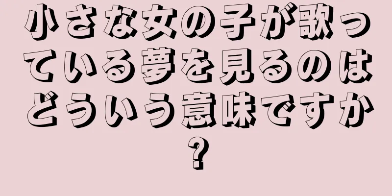 小さな女の子が歌っている夢を見るのはどういう意味ですか?