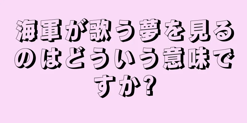 海軍が歌う夢を見るのはどういう意味ですか?