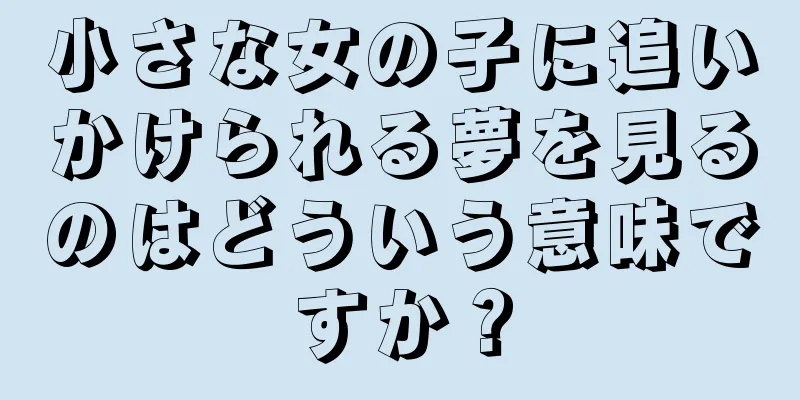 小さな女の子に追いかけられる夢を見るのはどういう意味ですか？