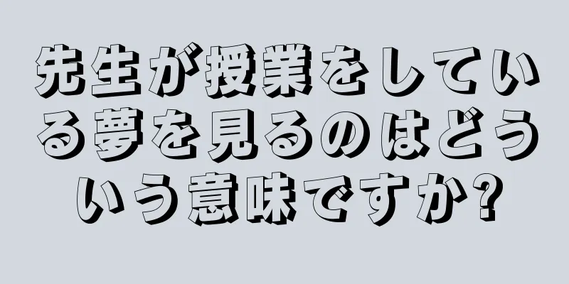 先生が授業をしている夢を見るのはどういう意味ですか?