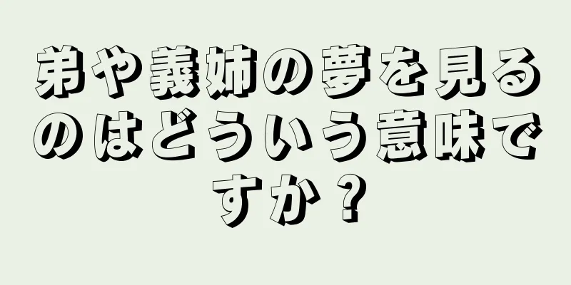 弟や義姉の夢を見るのはどういう意味ですか？