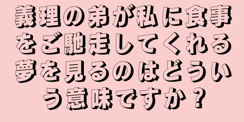 義理の弟が私に食事をご馳走してくれる夢を見るのはどういう意味ですか？