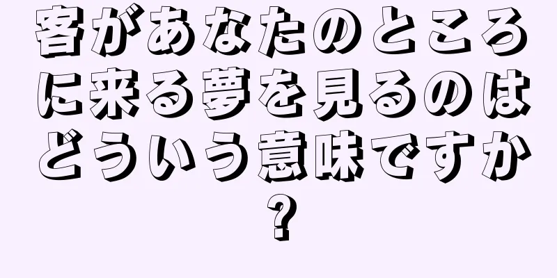 客があなたのところに来る夢を見るのはどういう意味ですか?