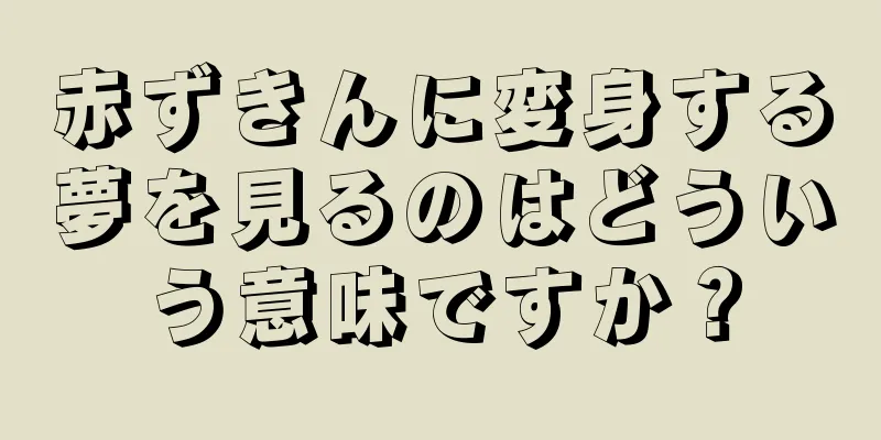 赤ずきんに変身する夢を見るのはどういう意味ですか？