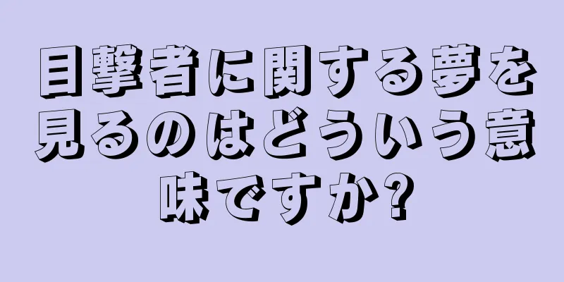 目撃者に関する夢を見るのはどういう意味ですか?