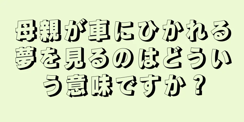 母親が車にひかれる夢を見るのはどういう意味ですか？