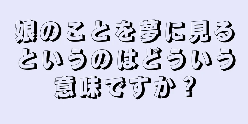 娘のことを夢に見るというのはどういう意味ですか？