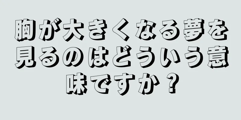 胸が大きくなる夢を見るのはどういう意味ですか？