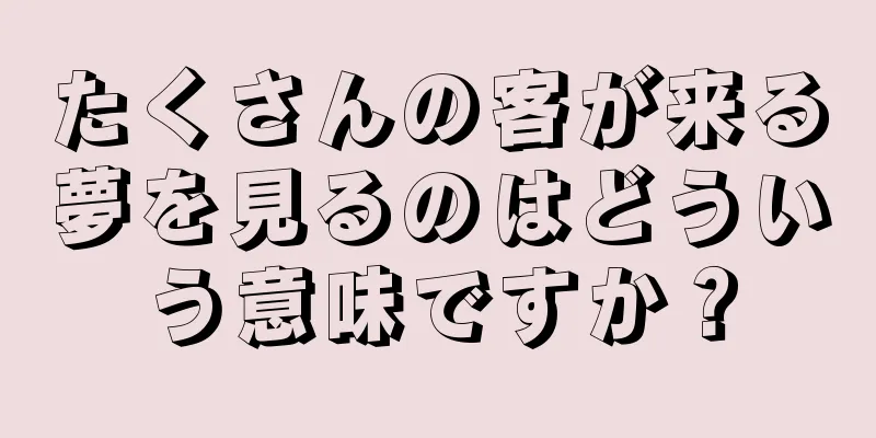 たくさんの客が来る夢を見るのはどういう意味ですか？