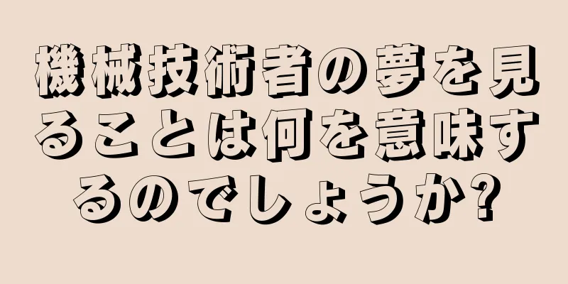 機械技術者の夢を見ることは何を意味するのでしょうか?