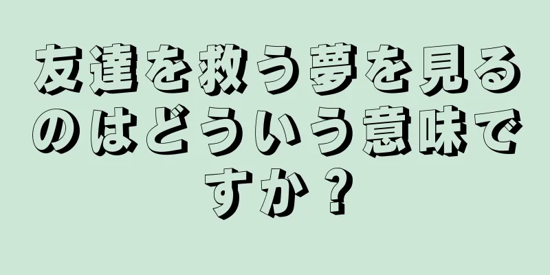 友達を救う夢を見るのはどういう意味ですか？
