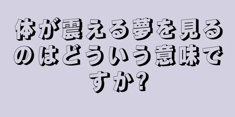 体が震える夢を見るのはどういう意味ですか?