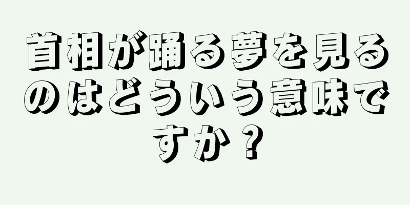 首相が踊る夢を見るのはどういう意味ですか？