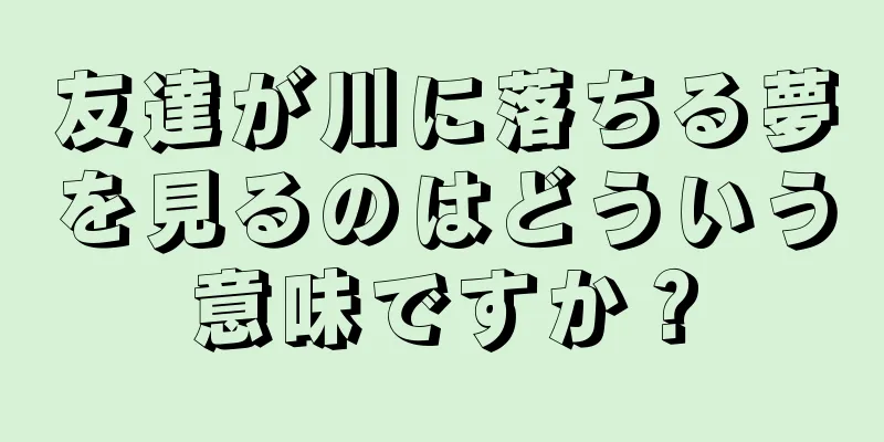 友達が川に落ちる夢を見るのはどういう意味ですか？