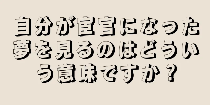自分が宦官になった夢を見るのはどういう意味ですか？