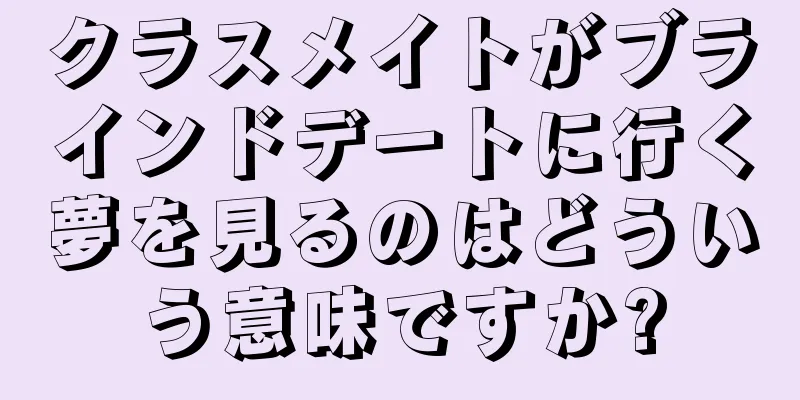 クラスメイトがブラインドデートに行く夢を見るのはどういう意味ですか?
