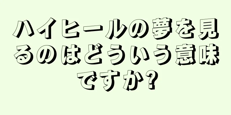 ハイヒールの夢を見るのはどういう意味ですか?