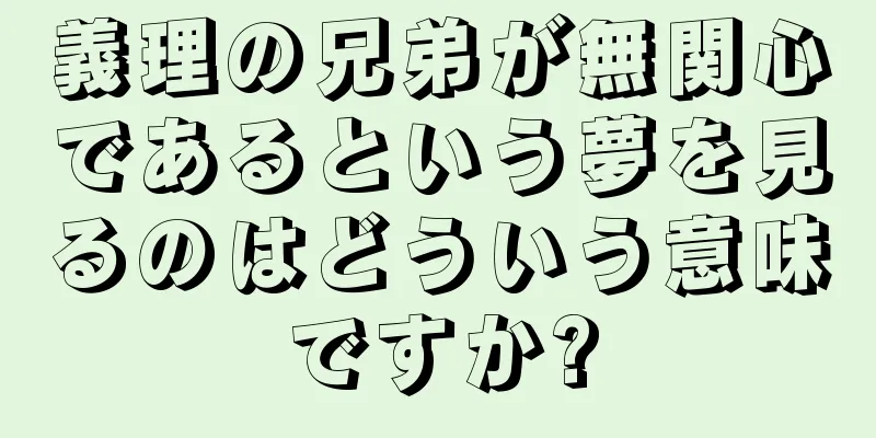 義理の兄弟が無関心であるという夢を見るのはどういう意味ですか?