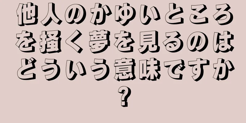 他人のかゆいところを掻く夢を見るのはどういう意味ですか?