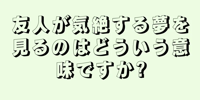 友人が気絶する夢を見るのはどういう意味ですか?