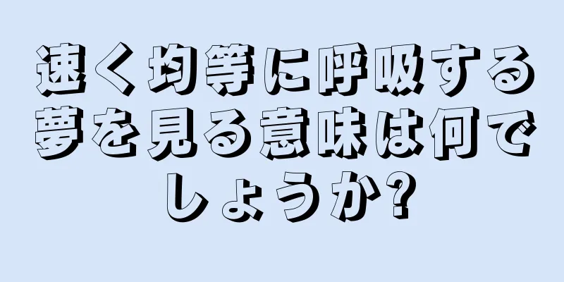 速く均等に呼吸する夢を見る意味は何でしょうか?