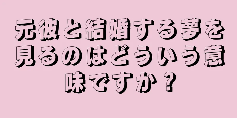 元彼と結婚する夢を見るのはどういう意味ですか？