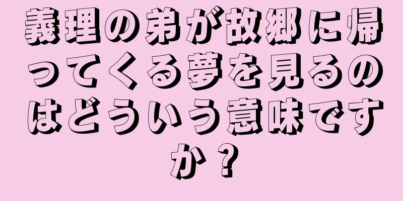 義理の弟が故郷に帰ってくる夢を見るのはどういう意味ですか？