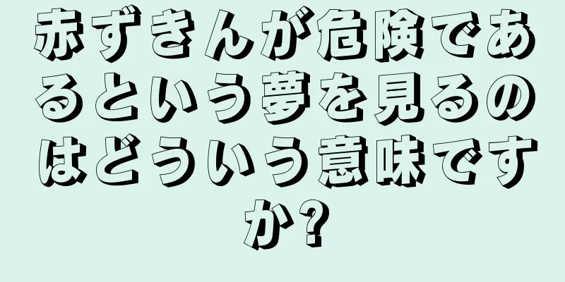 赤ずきんが危険であるという夢を見るのはどういう意味ですか?